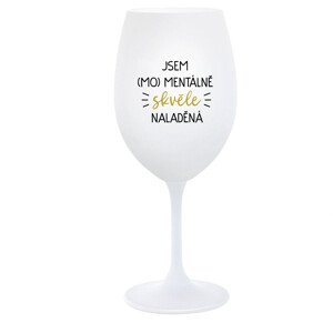 JSEM (MO)MENTÁLNĚ SKVĚLE NALADĚNÁ - bílá  sklenice na víno 350 ml