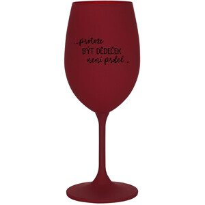 ...PROTOŽE BÝT DĚDEČEK NENÍ PRDEL.. - bordo sklenice na víno 350 ml