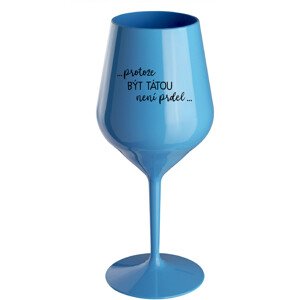 ...PROTOŽE BÝT TÁTOU NENÍ PRDEL... - modrá nerozbitná sklenice na víno 470 ml