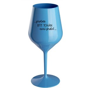 ...PROTOŽE BÝT TCHÁN NENÍ PRDEL... - modrá nerozbitná sklenice na víno 470 ml
