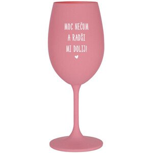 MOC NEČUM A RADŠI MI DOLIJ! - růžová sklenice na víno 350 ml