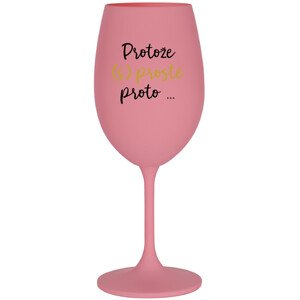 PROTOŽE (S)PROSTĚ PROTO... - růžová sklenice na víno 350 ml