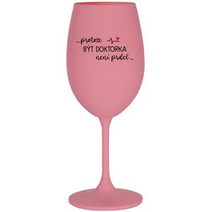 ...PROTOŽE BÝT DOKTORKA NENÍ PRDEL... - růžová sklenice na víno 350 ml