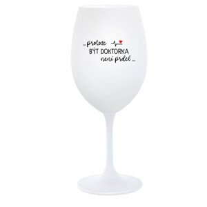 ...PROTOŽE BÝT DOKTORKA NENÍ PRDEL... - bílá  sklenice na víno 350 ml