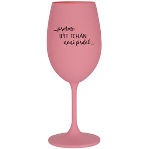 ...PROTOŽE BÝT TCHÁN NENÍ PRDEL... - růžová sklenice na víno 350 ml