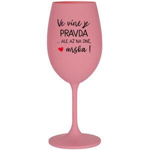 VE VÍNĚ JE PRAVDA...ALE AŽ NA DNĚ, MRŠKA! - růžová sklenice na víno 350 ml