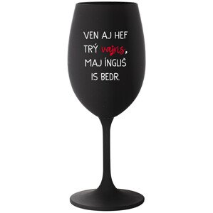 VEN AJ HEF TRÝ VAJNS, MAJ ÍNGLIŠ IS BEDR. - černá sklenice na víno 350 ml