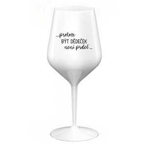 ...PROTOŽE BÝT DĚDEČEK NENÍ PRDEL.. - bílá nerozbitná sklenice na víno 470 ml