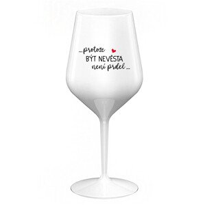 ...PROTOŽE BÝT NEVĚSTA NENÍ PRDEL... - bílá nerozbitná sklenice na víno 470 ml