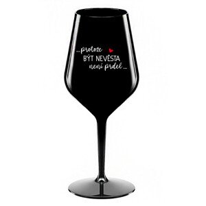 ...PROTOŽE BÝT NEVĚSTA NENÍ PRDEL... - černá nerozbitná sklenice na víno 470 ml