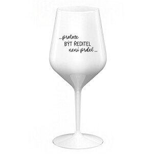 ...PROTOŽE BÝT ŘEDITEL NENÍ PRDEL... - bílá nerozbitná sklenice na víno 470 ml