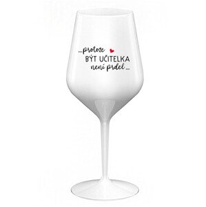 ...PROTOŽE BÝT UČITELKA NENÍ PRDEL... - bílá nerozbitná sklenice na víno 470 ml