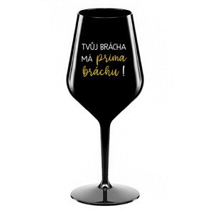 TVŮJ BRÁCHA MÁ PRIMA BRÁCHU! - černá nerozbitná sklenice na víno 470 ml