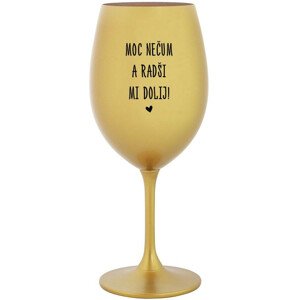 MOC NEČUM A RADŠI MI DOLIJ! - zlatá sklenice na víno 350 ml