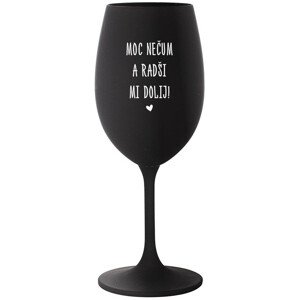 MOC NEČUM A RADŠI MI DOLIJ! - černá sklenice na víno 350 ml