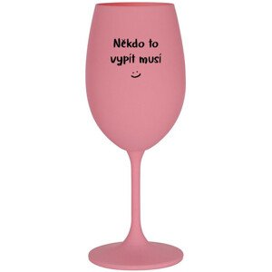 NĚKDO TO VYPÍT MUSÍ - růžová sklenice na víno 350 ml
