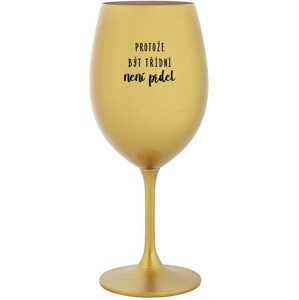 PROTOŽE BÝT TŘÍDNÍ NENÍ PRDEL - zlatá sklenice na víno 350 ml