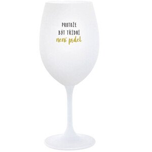 PROTOŽE BÝT TŘÍDNÍ NENÍ PRDEL - bílá  sklenice na víno 350 ml