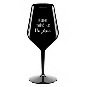 DĚKUJEME PANÍ UČITELKO - NA ZDRAVÍ - černá nerozbitná sklenice na víno 470 ml