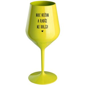MOC NEČUM A RADŠI MI DOLIJ! - žlutá nerozbitná sklenice na víno 470 ml