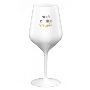 PROTOŽE BÝT TŘÍDNÍ NENÍ PRDEL - bílá nerozbitná sklenice na víno 470 ml