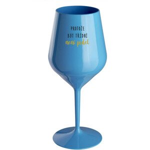 PROTOŽE BÝT TŘÍDNÍ NENÍ PRDEL - modrá nerozbitná sklenice na víno 470 ml